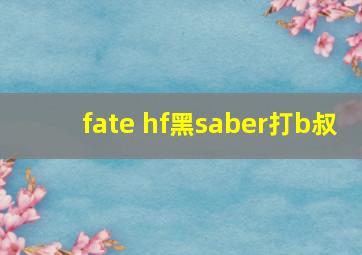 fate hf黑saber打b叔